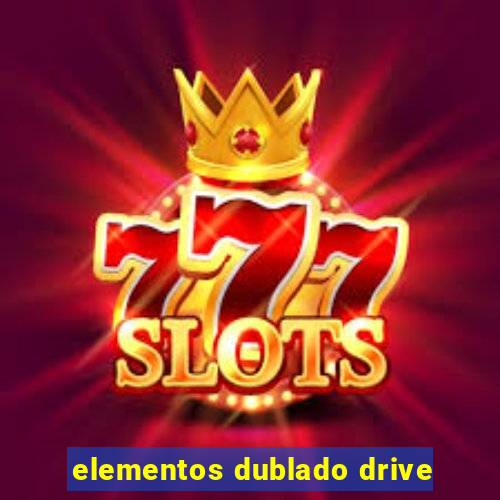 elementos dublado drive